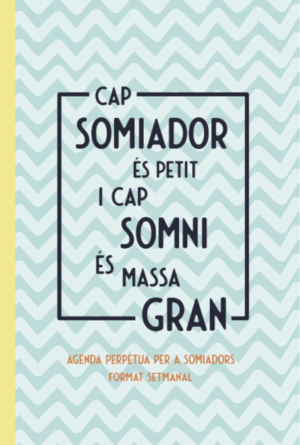 Cap somiador és petit i cap somni és massa gran. Agenda perpètua per a somiadors. Format setmanal.